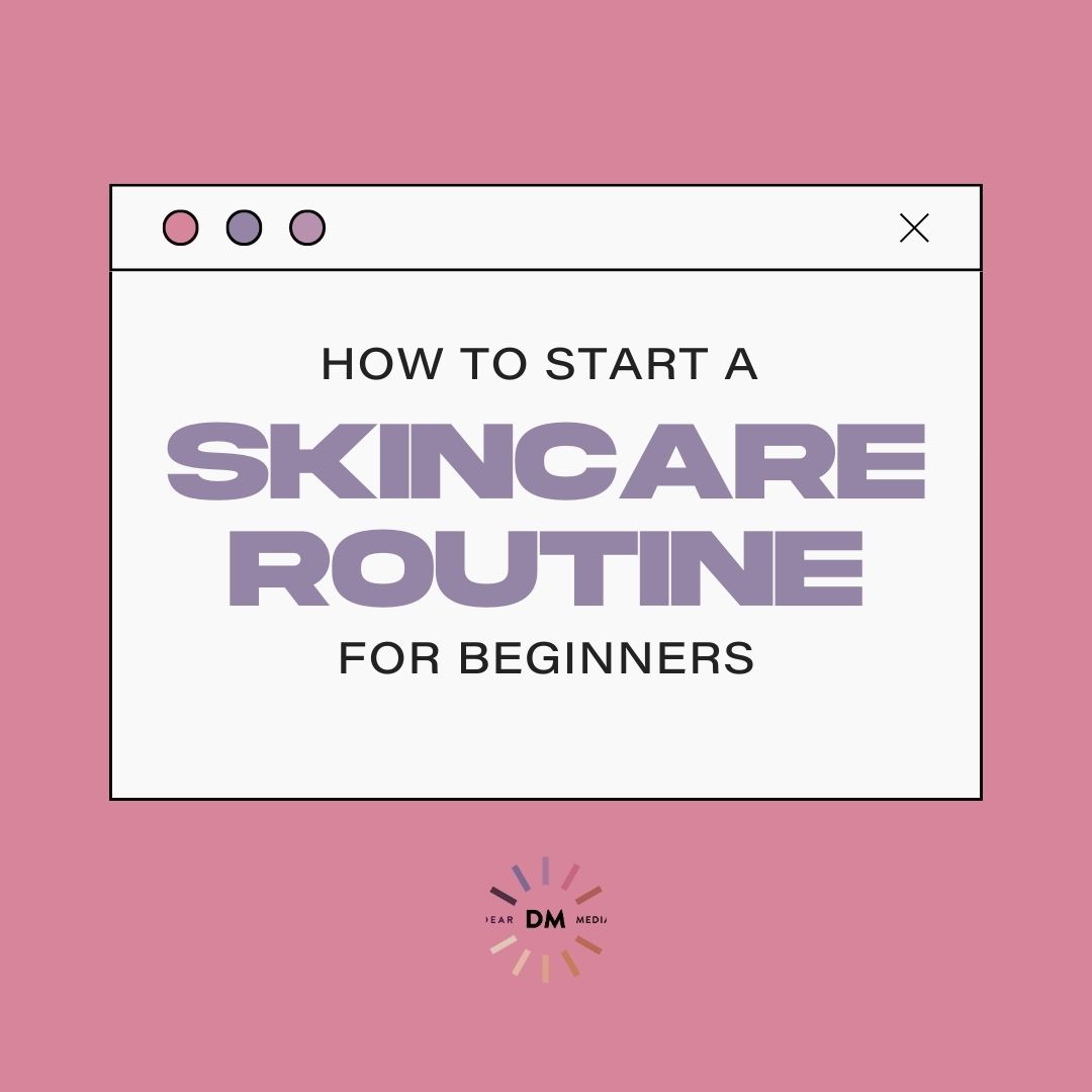 How To Start A Skincare Routine For Beginners - Dear Media